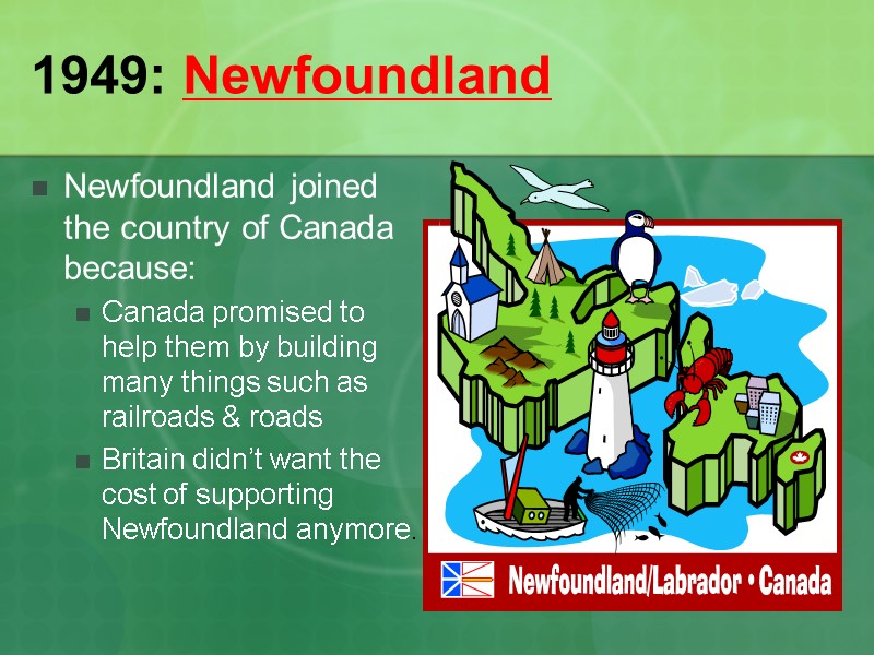 1949: Newfoundland Newfoundland joined the country of Canada because: Canada promised to help them